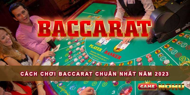 Cách chơi Baccarat chuẩn nhất năm 2023