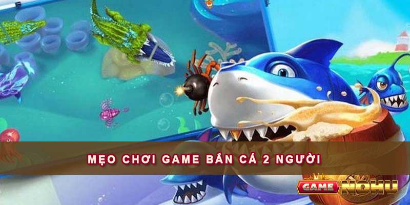 Mẹo chơi game bắn cá 2 người tại Nohu