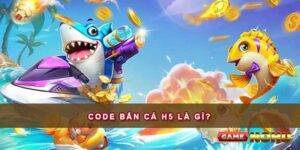 Code Bắn cá H5 là gì?