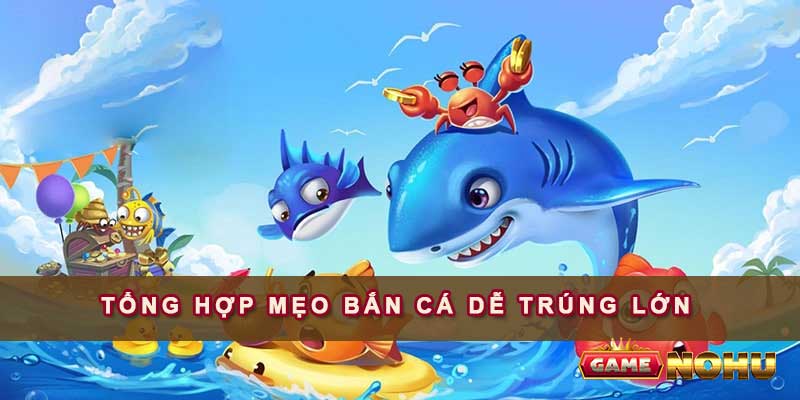 Tổng hợp mẹo bắn cá dễ trúng lớn