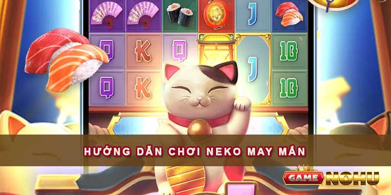 Hướng dẫn cách chơi nohu Neko may mắn